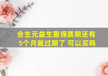 合生元益生菌保质期还有5个月就过期了 可以买吗